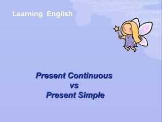 Learning English




      Present Continuous
              vs
        Present Simple
 