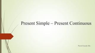 Present Simple – Present Continuous

Paweł Guzek IIIc

 
