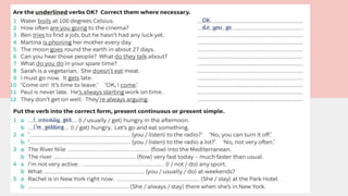 is trying
phones
are they talking
is getting
i'm coming
always starts
are you listening
do you listen
flows
is flowing
I don't do
She stays
She is always staying
;)
do you usually do
She always stays
she's staying
 