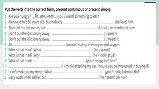 believes
I don't remember
I'm using
I need
consists
does he want
he's looking
Do you recognise
I'm thinking
do you think
he seems
 