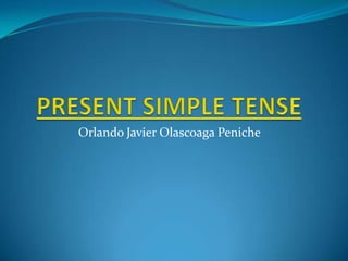 PRESENT SIMPLE TENSE Orlando Javier Olascoaga Peniche 