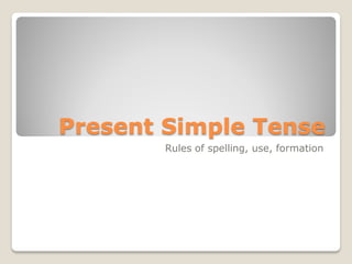 Present Simple Tense
       Rules of spelling, use, formation
 