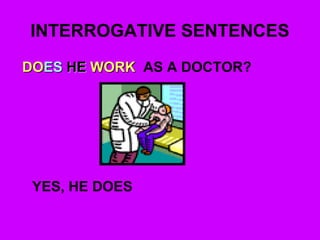 INTERROGATIVE SENTENCES
DODOESES HEHE WORKWORK AS A DOCTOR?
YES, HE DOES
 