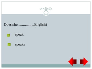 แบบฝึกหัด
Does she ……………..English?
speak
speaks
 