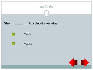 แบบฝึกหัด
She ………………. to school everyday.
walk
walks
 