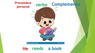 He reeds a book
Pronombre
personal verbo Complemento
 