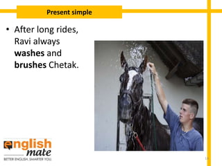 • After long rides,
Ravi always
washes and
brushes Chetak.
Present simple
14
 