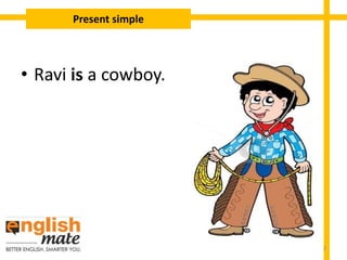 • Ravi is a cowboy.
Present simple
2
 