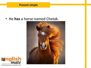 • He has a horse named Chetak.
Present simple
4
 