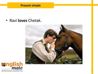• Ravi loves Chetak.
Present simple
5
 