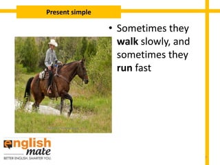 • Sometimes they
walk slowly, and
sometimes they
run fast
Present simple
7
 