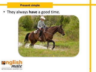 • They always have a good time.
Present simple
8
 