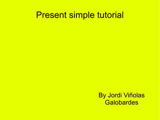 Present simple tutorial




                By Jordi Viñolas
                  Galobardes
 