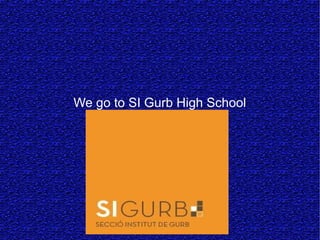 We go to SI Gurb High School
 