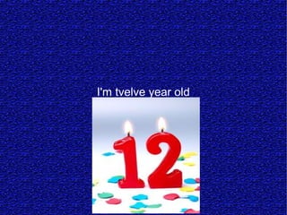 I'm tvelve year old
 