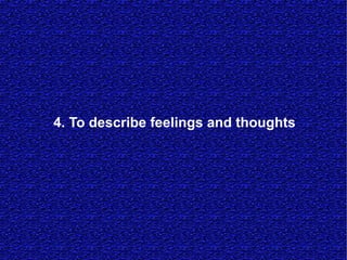 4. To describe feelings and thoughts
 