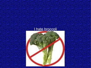 I hate broccoli
 