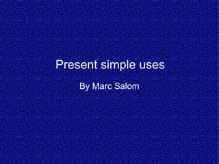 Present simple uses
    By Marc Salom
 