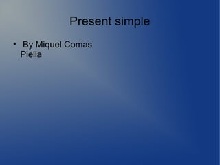 Present simple

    By Miquel Comas
    Piella
 
