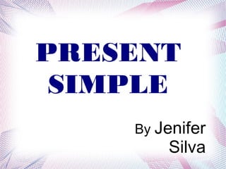 PRESENT
 SIMPLE
    By Jenifer
        Silva
 