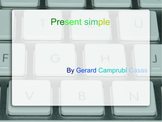 Present simple




   By Gerard Camprubí Casas
 