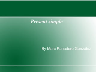 Present simple




    By Marc Panadero González
 