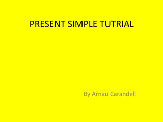 PRESENT SIMPLE TUTRIAL




           By Arnau Carandell
 