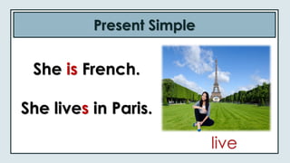 Present Simple
She is French.
She lives in Paris.
live
 