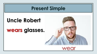 Present Simple
Uncle Robert
wears glasses.
wear
 