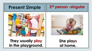 They usually play
in the playground.
Present Simple 3rd person -singular
She plays
at home.
 