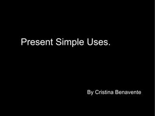 Present Simple Uses.




              By Cristina Benavente
 