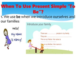 1. We use be when we introduce ourselves and
our families
When To Use Present Simple ‘To
Be”?