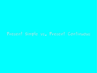 Present Simple vs. Present Continuous
 