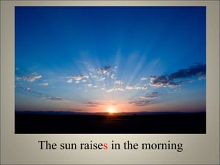 The sun raises in the morning
 