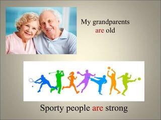 My grandparents
are old
Sporty people are strong
 