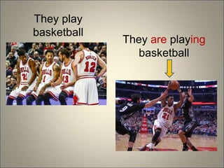 They play
basketball
They are playing
basketball
 