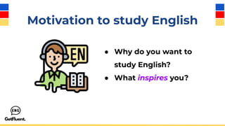 Motivation to study English
● Why do you want to
study English?
● What inspires you?
 