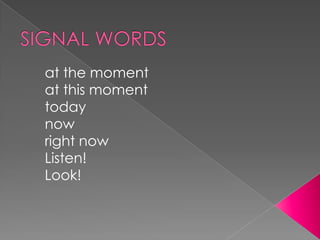 SIGNAL WORDSat the momentat this momenttodaynowright nowListen!Look!