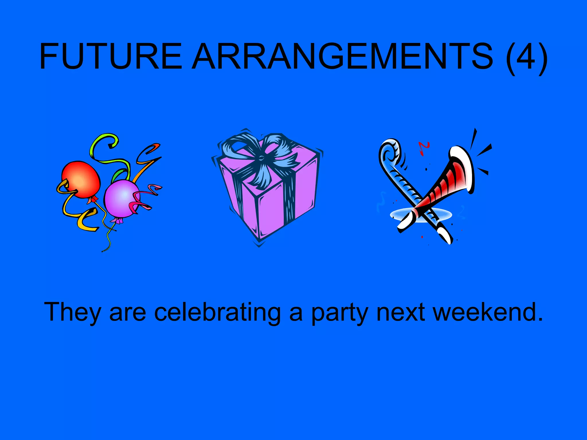 FUTURE ARRANGEMENTS (4) 
They are celebrating a party next weekend. 
 