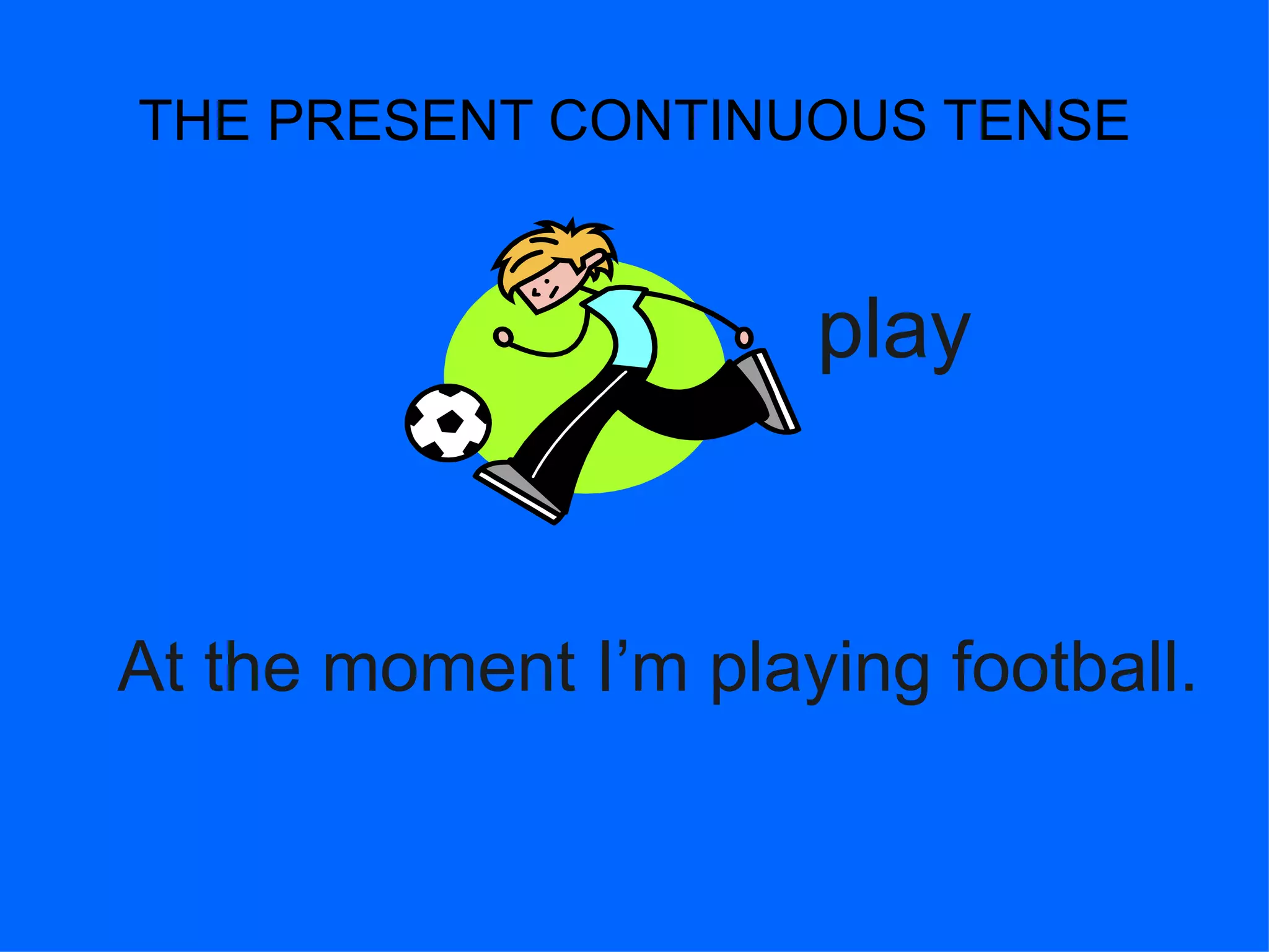 THE PRESENT CONTINUOUS TENSE At the moment I’m playing football. play 