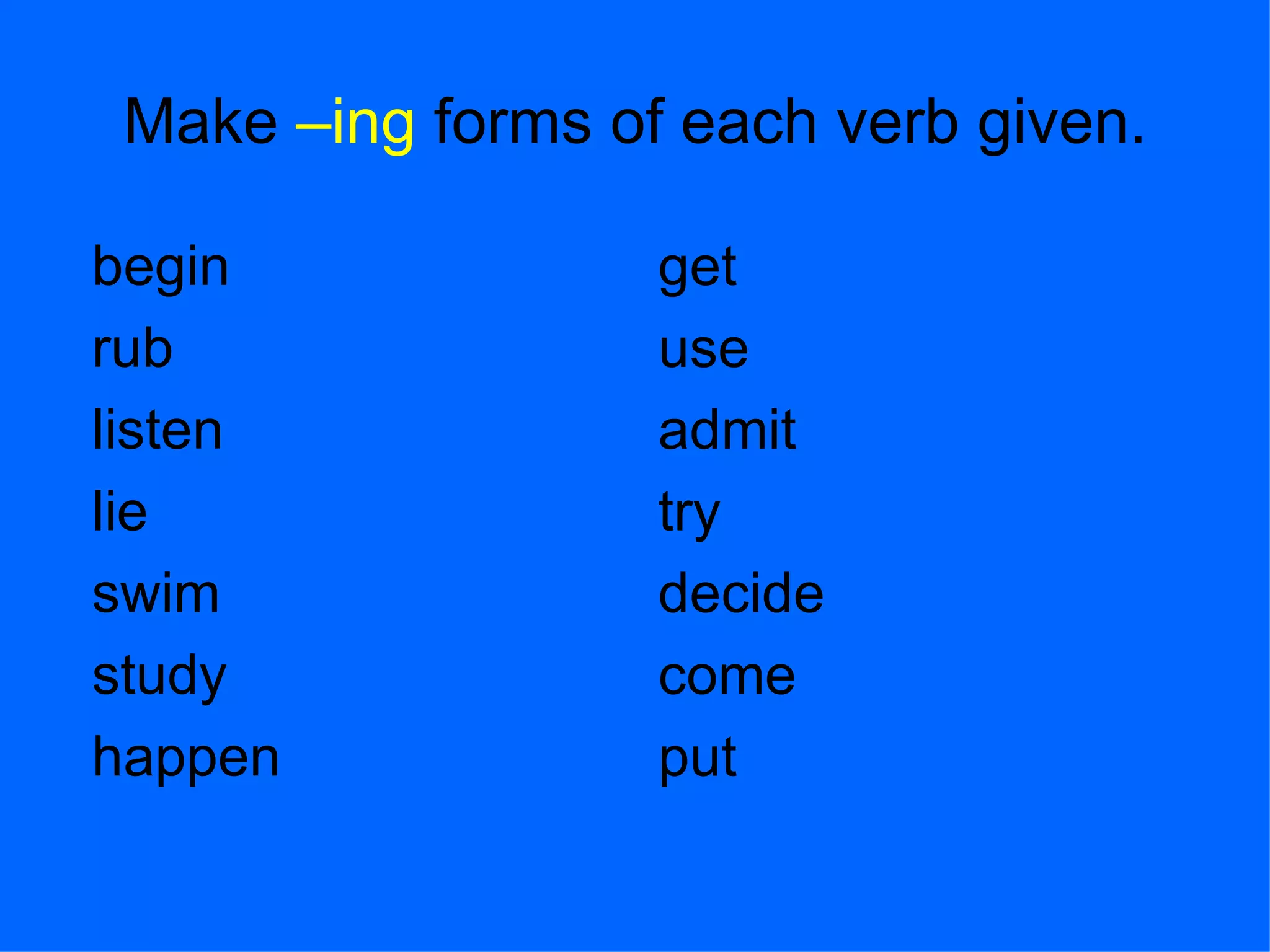 Make  –ing  forms of each verb given. begin rub listen lie swim study happen get use admit try decide come put 