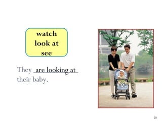 4-7 Let’s Practice




          watch
         look at
           see

They ___________
       are looking at
their baby.



                        20
 