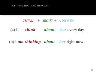 4-8 THINK ABOUT AND THINK THAT




         THINK + ABOUT + A NOUN

(a) I      think          about   her every day.

(b) I am thinking about her right now.




                                                   24
 