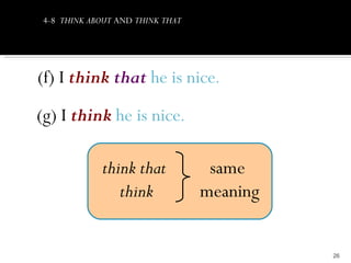 4-8 THINK ABOUT AND THINK THAT




(f) I think that he is nice.
(g) I think he is nice.

             think that            same
                think             meaning


                                            26
 