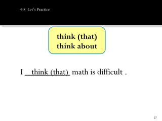 4-8 Let’s Practice




                     think (that)
                     think about


I __________ math is difficult .
   think (that)



                                    27
 