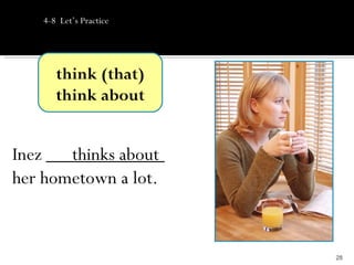 4-8 Let’s Practice




       think (that)
       think about


Inez ____________
        thinks about
her hometown a lot.


                         28
 
