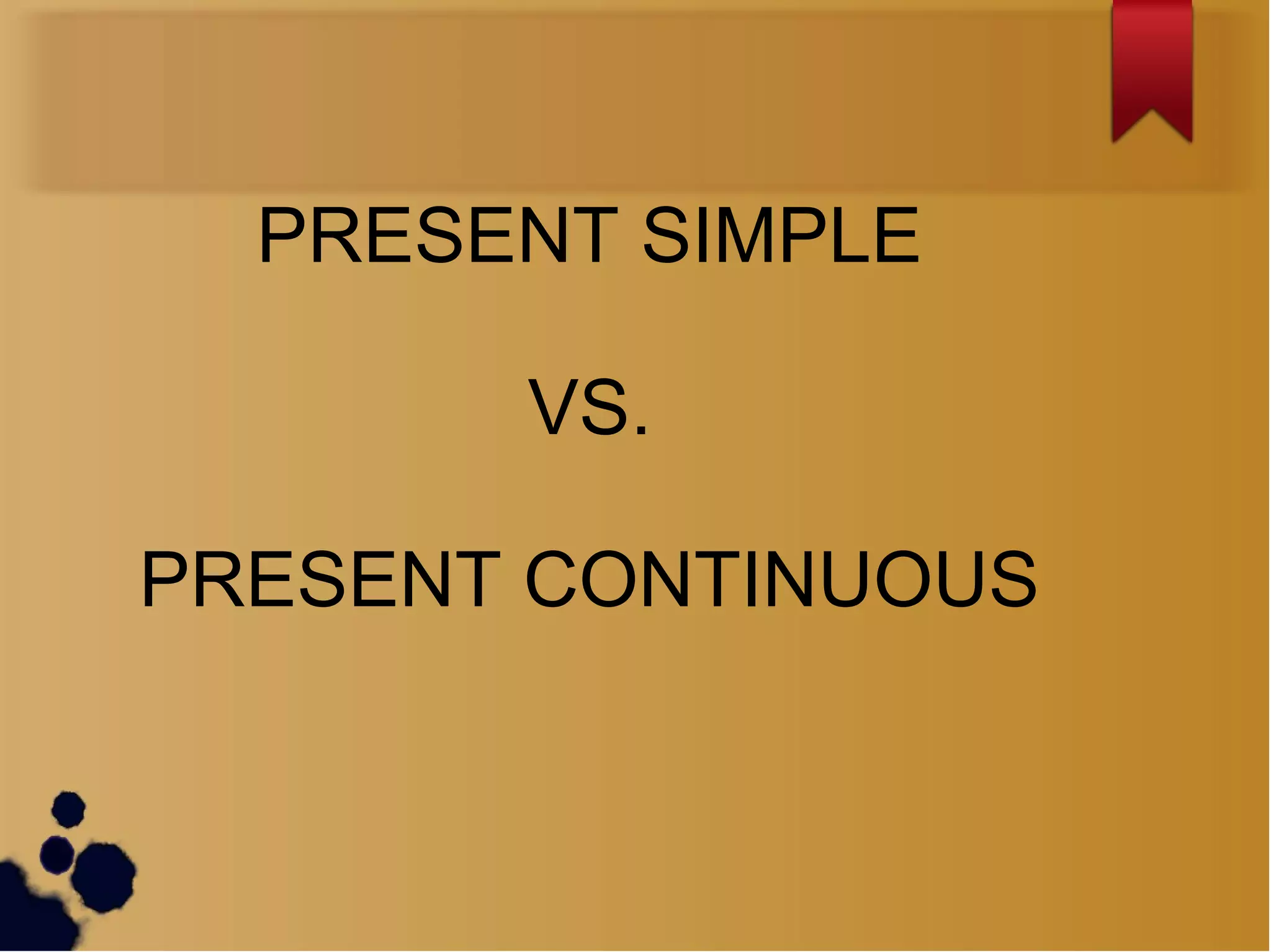 PRESENT SIMPLE
VS.
PRESENT CONTINUOUS
 