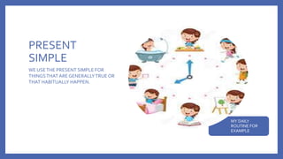 PRESENT
SIMPLE
MY DAILY
ROUTINE FOR
EXAMPLE
WE USETHE PRESENT SIMPLE FOR
THINGSTHAT AREGENERALLYTRUE OR
THAT HABITUALLY HAPPEN.
 
