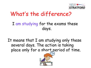 What’s the difference?
I am studying for the exams these
days.
It means that I am studying only these
several days. The action is taking
place only for a short period of time.
 