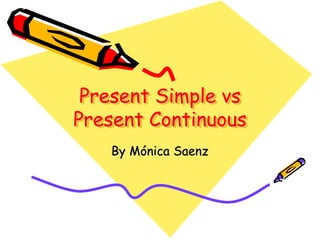 Present Simple vs
Present Continuous
By Mónica Saenz
 